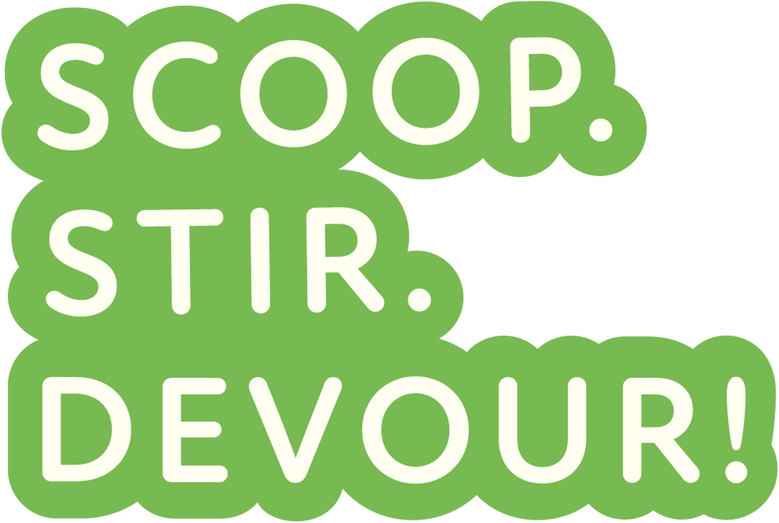 SCOOP. STIR. DEVOUR!